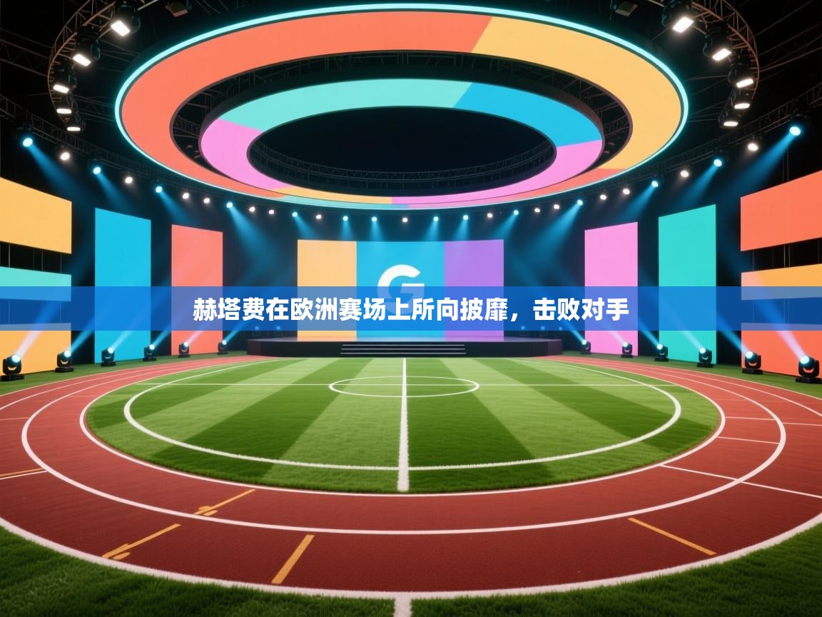 爱游戏娱乐体育官方入口-赫塔费在欧洲赛场上所向披靡,击败对手 第1张