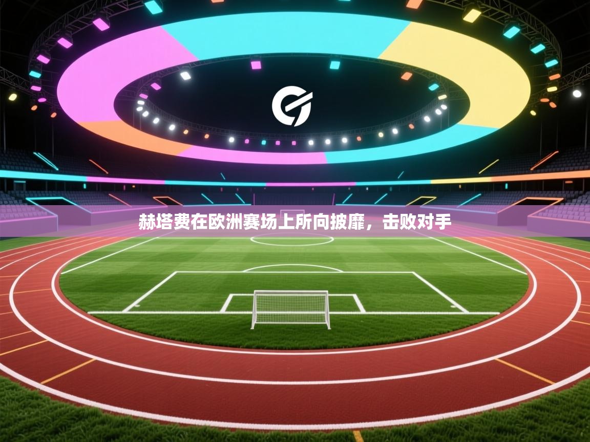 爱游戏娱乐体育官方入口-赫塔费在欧洲赛场上所向披靡,击败对手 第2张