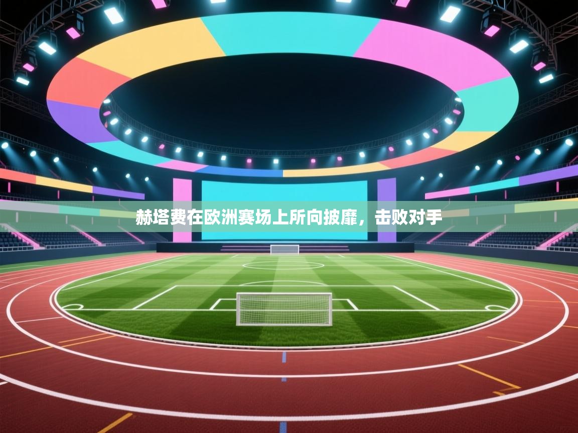 爱游戏娱乐体育官方入口-赫塔费在欧洲赛场上所向披靡,击败对手 第4张