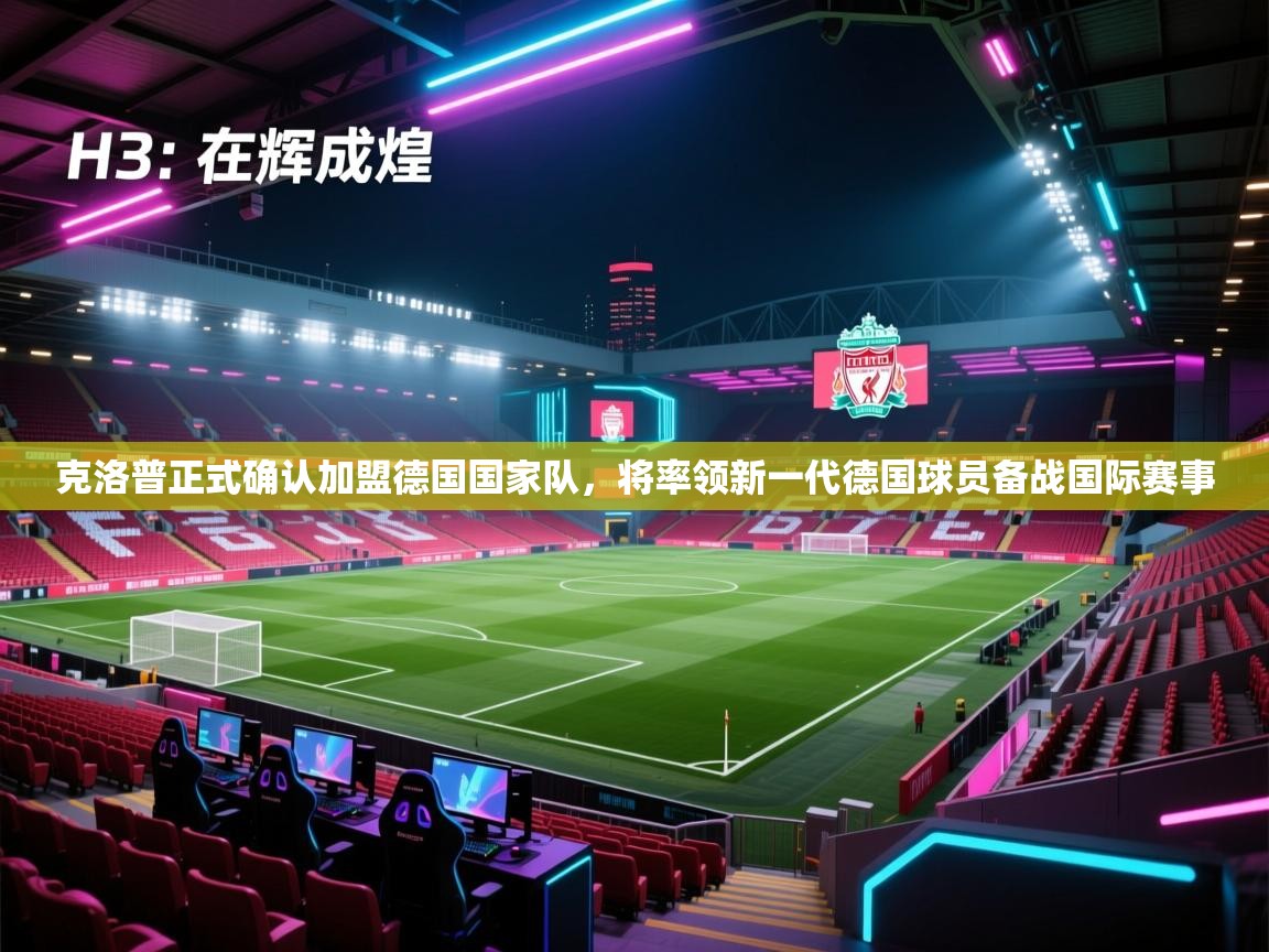 爱游戏影视-克洛普正式确认加盟德国国家队,将率领新一代德国球员备战国际赛事 第1张