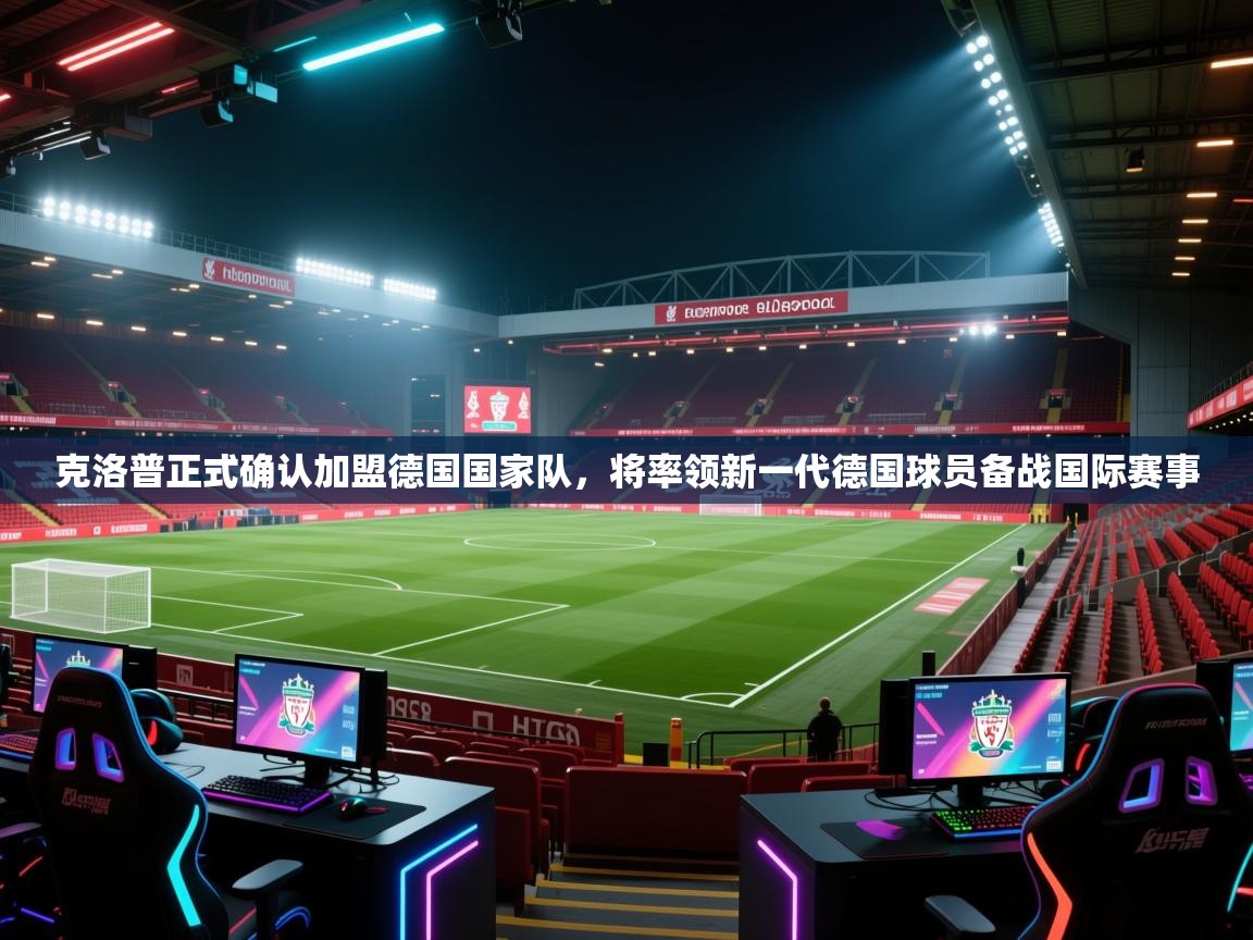 爱游戏影视-克洛普正式确认加盟德国国家队,将率领新一代德国球员备战国际赛事 第2张