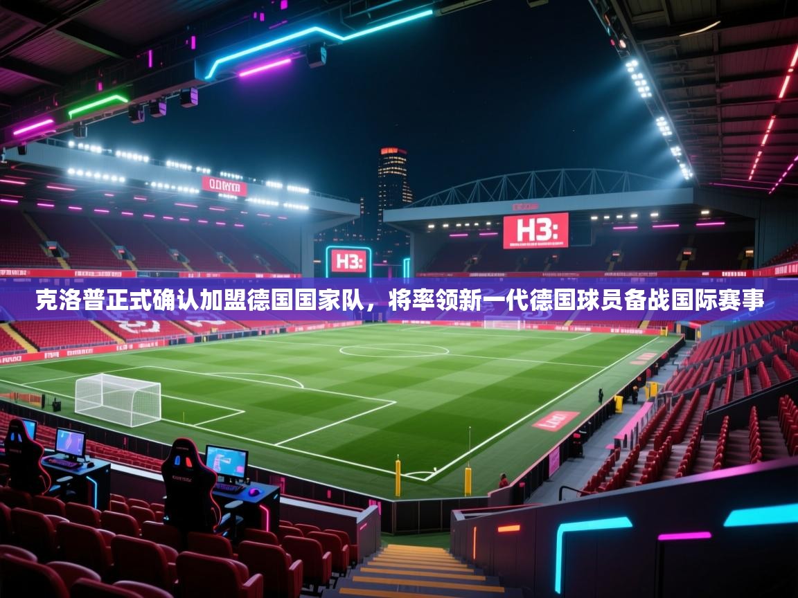 爱游戏影视-克洛普正式确认加盟德国国家队,将率领新一代德国球员备战国际赛事 第4张