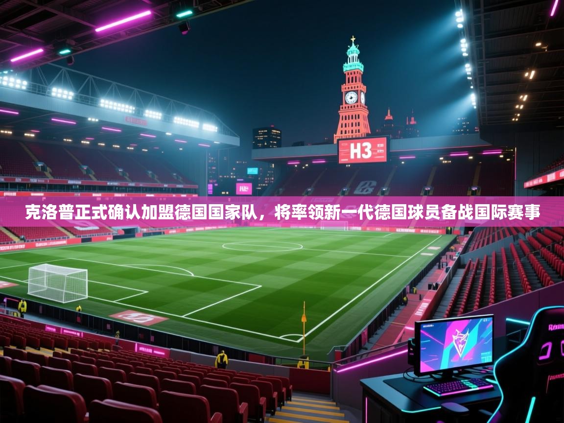 爱游戏影视-克洛普正式确认加盟德国国家队,将率领新一代德国球员备战国际赛事 第3张