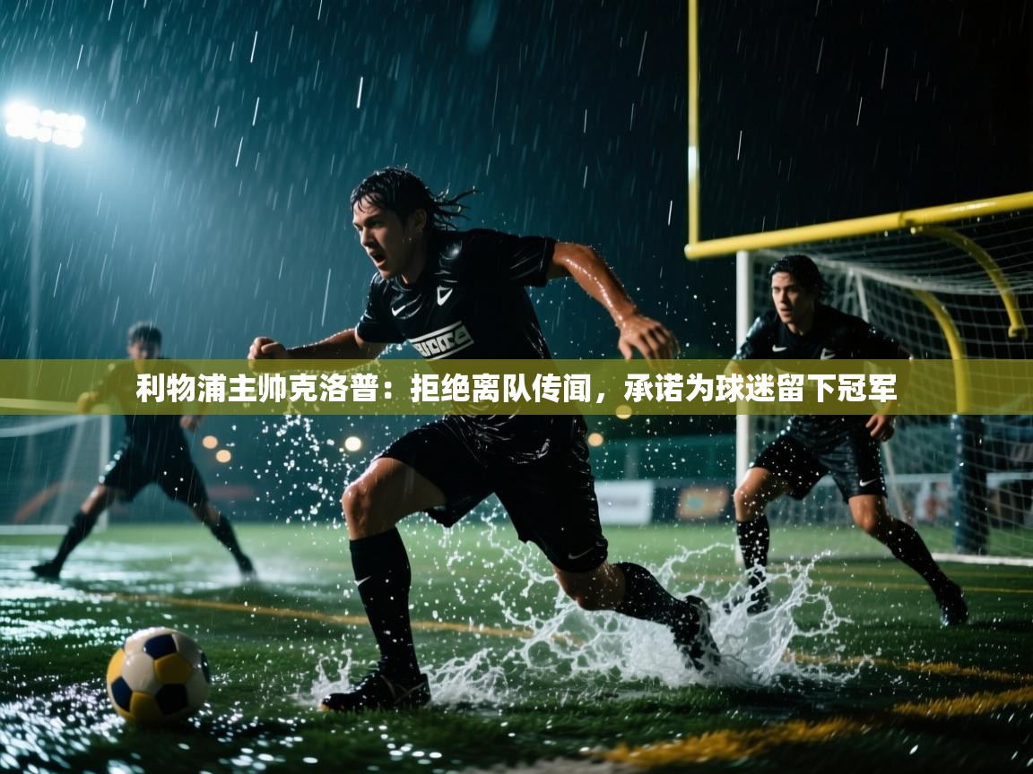 爱游戏体育官网-利物浦主帅克洛普:拒绝离队传闻,承诺为球迷留下冠军 第1张