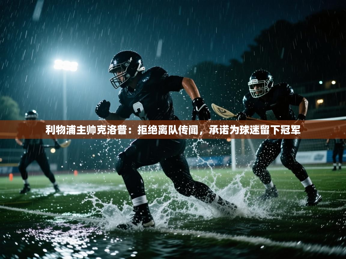 爱游戏体育官网-利物浦主帅克洛普:拒绝离队传闻,承诺为球迷留下冠军 第3张