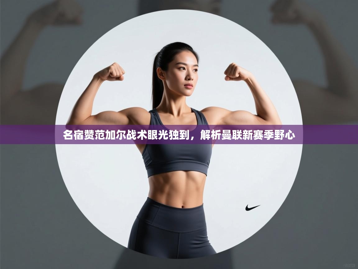 爱游戏体育-名宿赞范加尔战术眼光独到,解析曼联新赛季野心 第1张