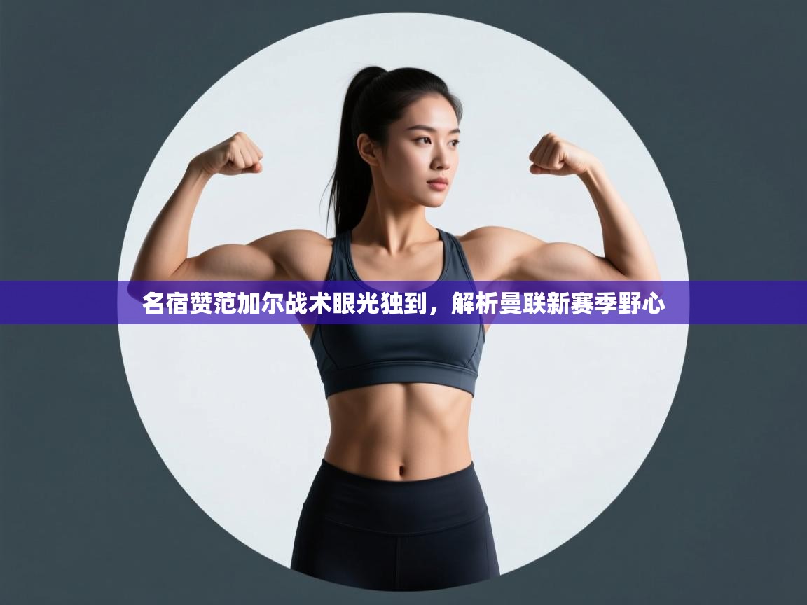 爱游戏体育-名宿赞范加尔战术眼光独到,解析曼联新赛季野心 第2张