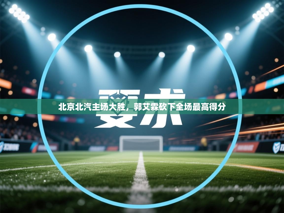 爱游戏体育娱乐赞助意甲-北京北汽主场大胜,郭艾霖砍下全场最高得分 第1张