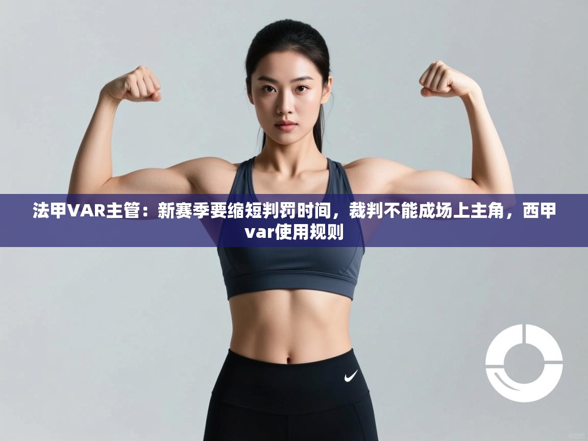 爱游戏官网-法甲VAR主管：新赛季要缩短判罚时间，裁判不能成场上主角，西甲var使用规则