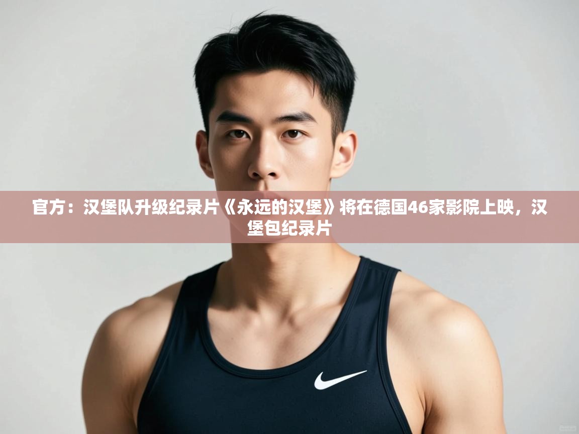 爱游戏体育娱乐-官方：汉堡队升级纪录片《永远的汉堡》将在德国46家影院上映，汉堡包纪录片  第1张