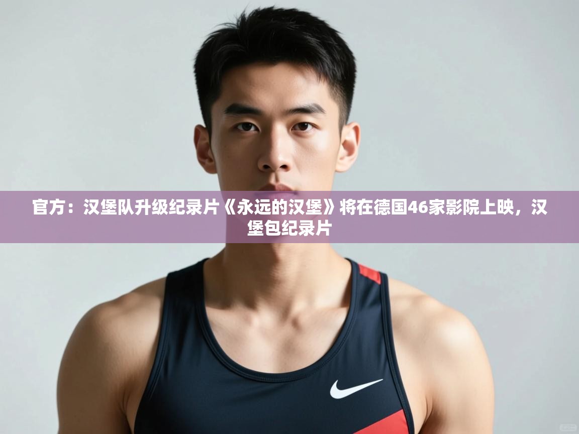 爱游戏体育娱乐-官方：汉堡队升级纪录片《永远的汉堡》将在德国46家影院上映，汉堡包纪录片  第2张