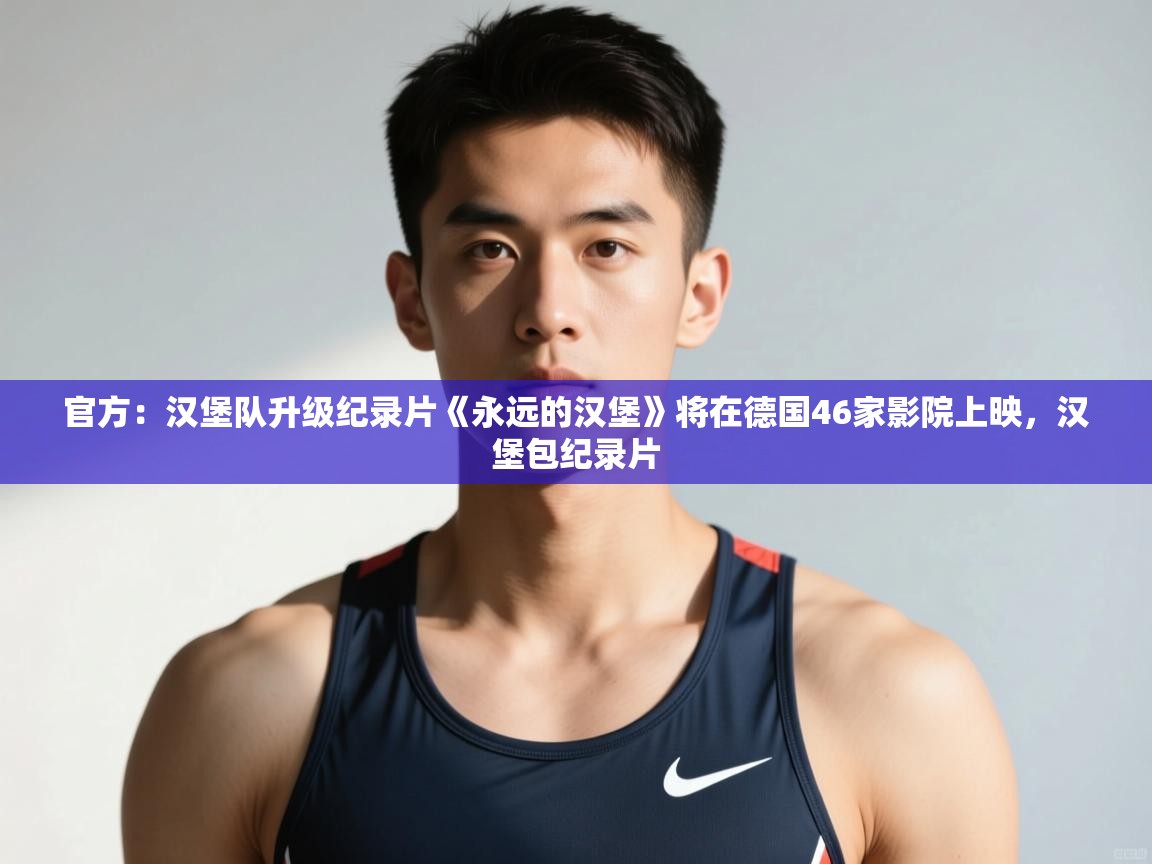 爱游戏体育娱乐-官方：汉堡队升级纪录片《永远的汉堡》将在德国46家影院上映，汉堡包纪录片  第4张