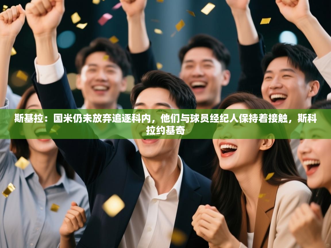 爱游戏真人体育娱乐-斯基拉：国米仍未放弃追逐科内，他们与球员经纪人保持着接触，斯科拉约基奇  第1张