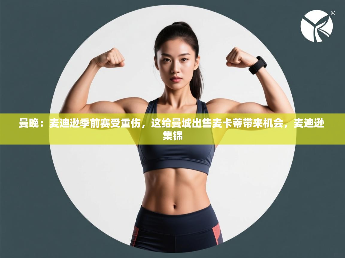 爱游戏娱乐登录-曼晚:麦迪逊季前赛受重伤,这给曼城出售麦卡蒂带来机会,麦迪逊 集锦 第1张