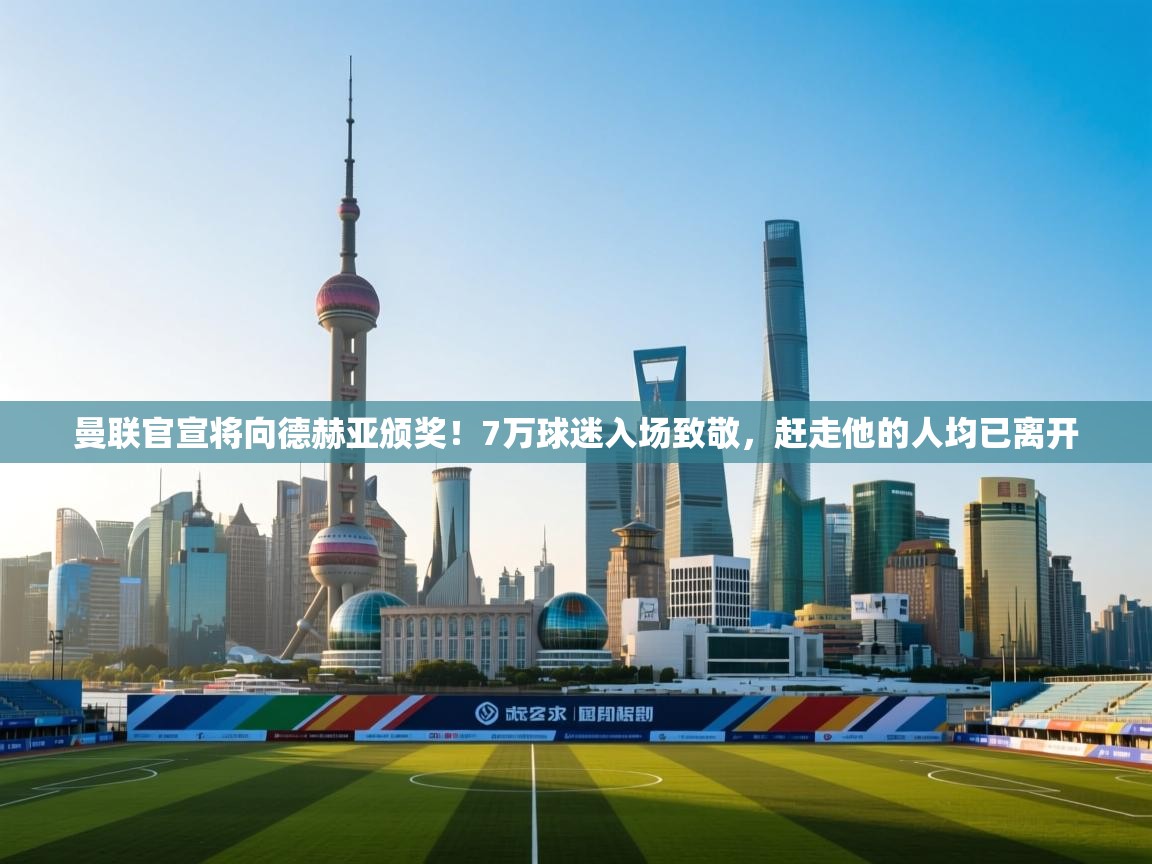 爱游戏厅下载-曼联官宣将向德赫亚颁奖!7万球迷入场致敬,赶走他的人均已离开 第1张