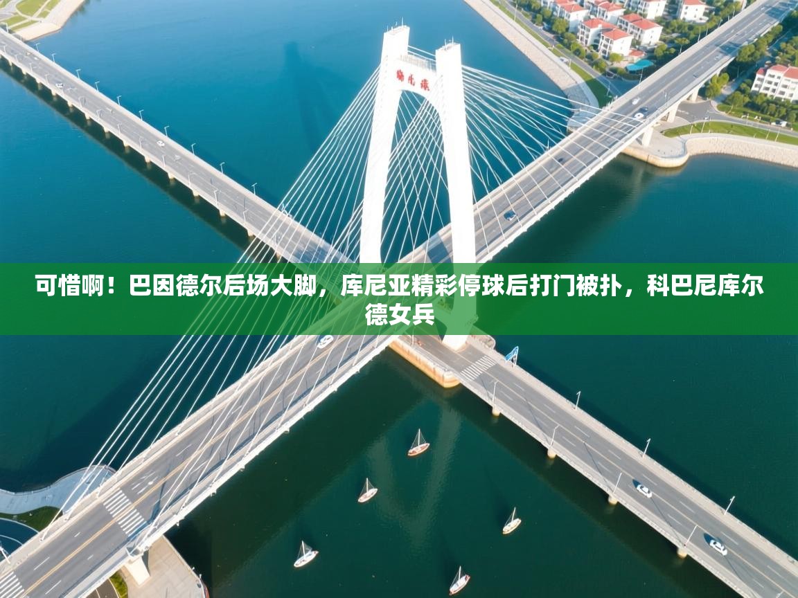 爱游戏真人体育娱乐-可惜啊!巴因德尔后场大脚,库尼亚精彩停球后打门被扑,科巴尼库尔德女兵 第1张