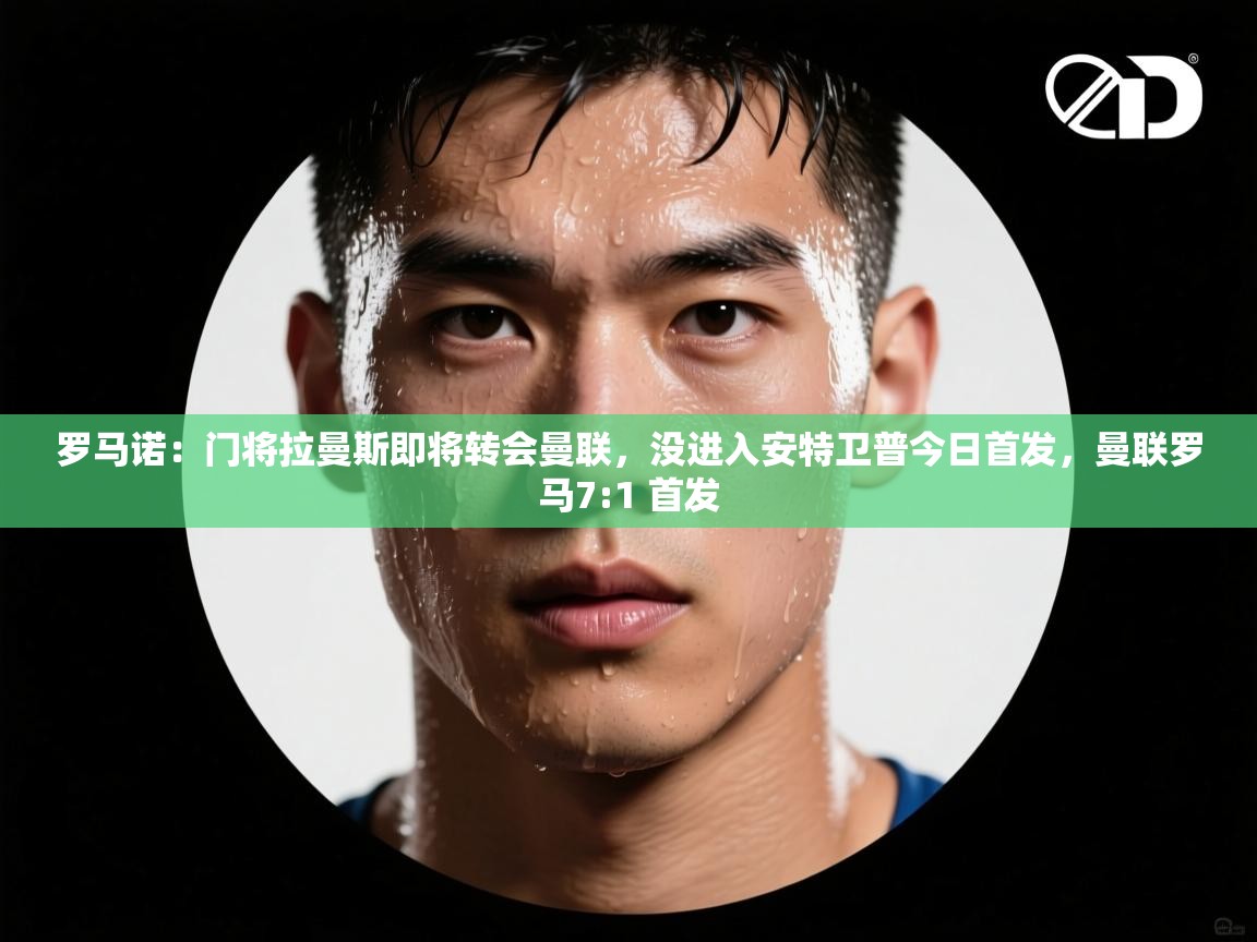 爱游戏娱乐登录-罗马诺:门将拉曼斯即将转会曼联,没进入安特卫普今日首发,曼联罗马7:1 首发 第3张