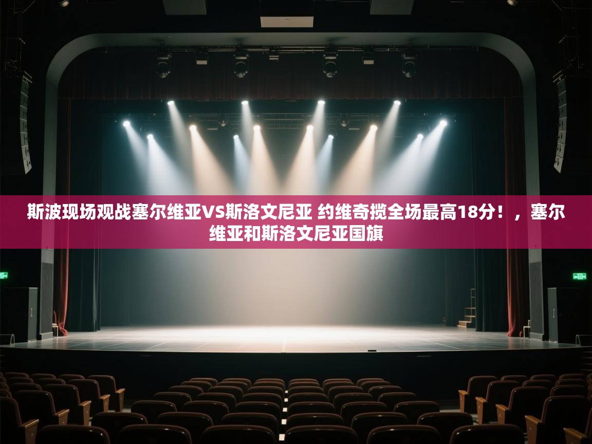 爱游戏体育下载-斯波现场观战塞尔维亚VS斯洛文尼亚 约维奇揽全场最高18分！，塞尔维亚和斯洛文尼亚国旗  第1张