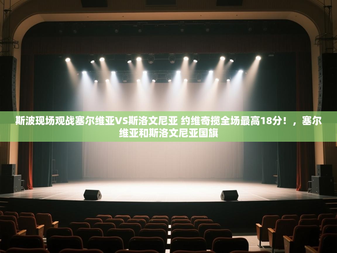 爱游戏体育下载-斯波现场观战塞尔维亚VS斯洛文尼亚 约维奇揽全场最高18分！，塞尔维亚和斯洛文尼亚国旗  第2张