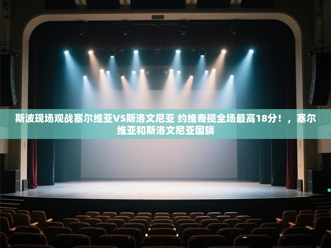 爱游戏体育下载-斯波现场观战塞尔维亚VS斯洛文尼亚 约维奇揽全场最高18分！，塞尔维亚和斯洛文尼亚国旗  第3张