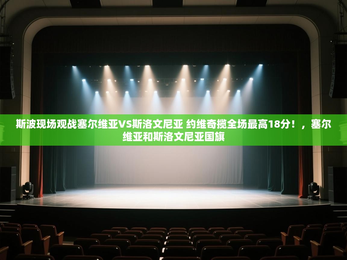 爱游戏体育下载-斯波现场观战塞尔维亚VS斯洛文尼亚 约维奇揽全场最高18分！，塞尔维亚和斯洛文尼亚国旗  第4张