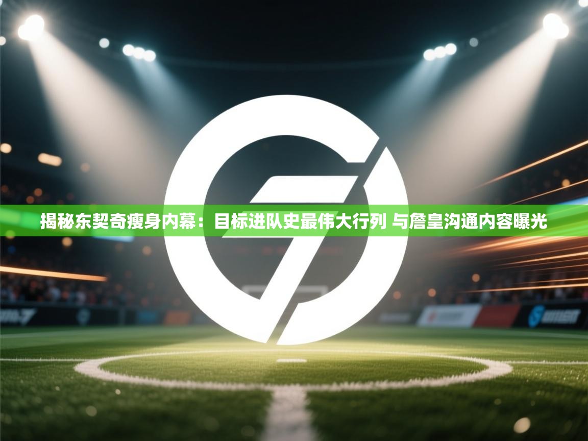 爱游体育直播-揭秘东契奇瘦身内幕：目标进队史最伟大行列 与詹皇沟通内容曝光  第1张