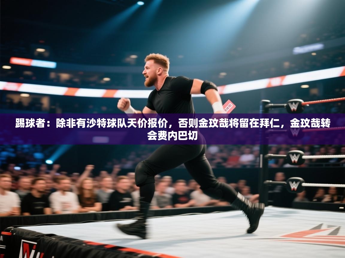 爱游体育直播app-踢球者：除非有沙特球队天价报价，否则金玟哉将留在拜仁，金玟哉转会费内巴切