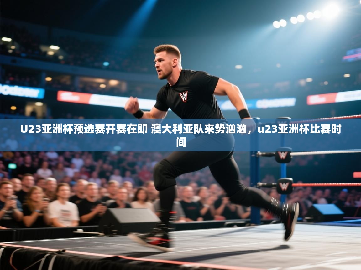 爱游戏体育入口app-U23亚洲杯预选赛开赛在即 澳大利亚队来势汹汹，u23亚洲杯比赛时间