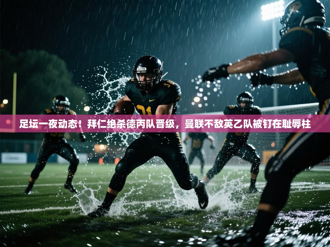 爱游戏体育娱乐-足坛一夜动态！拜仁绝杀德丙队晋级，曼联不敌英乙队被钉在耻辱柱