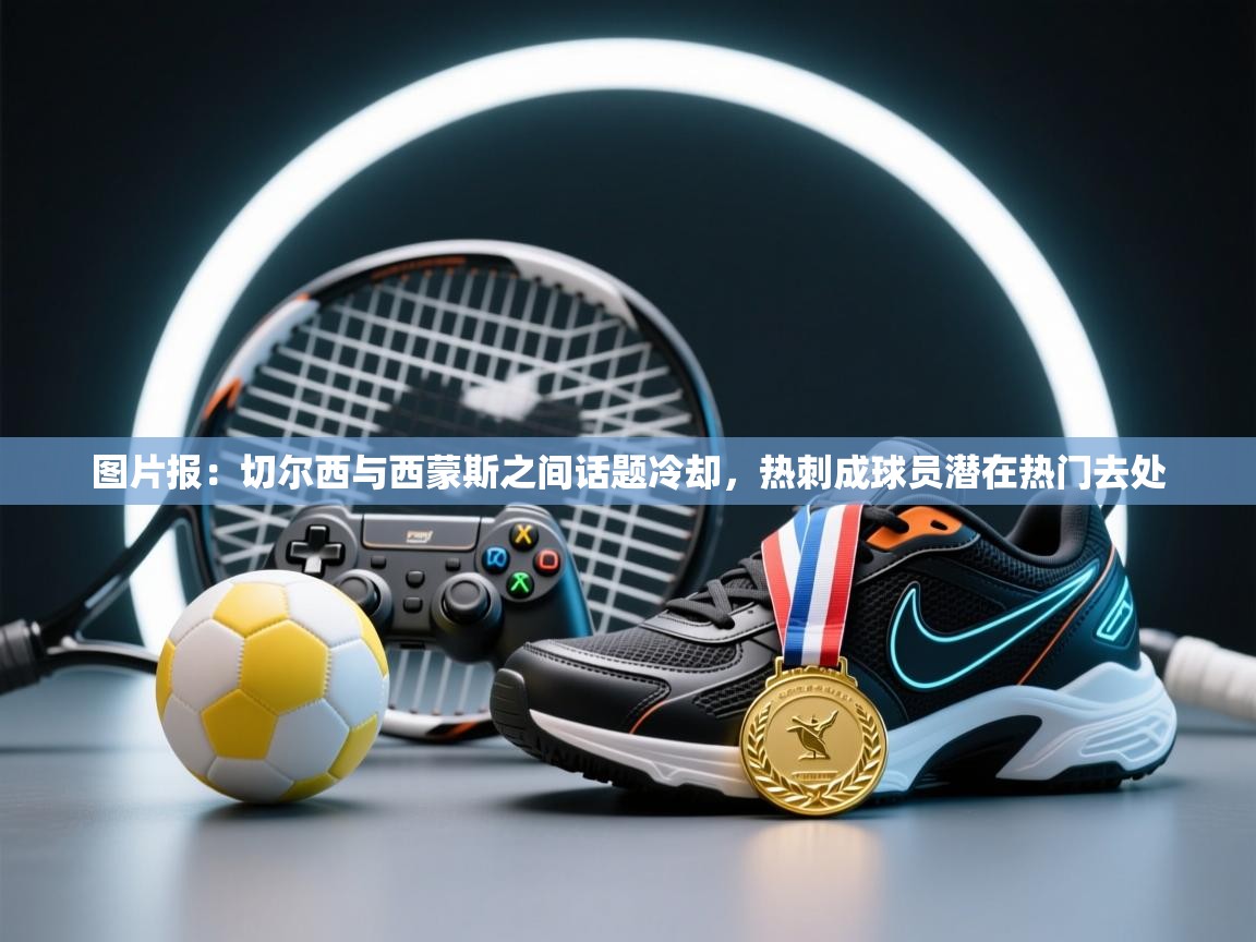 爱游戏体育入口app-图片报:切尔西与西蒙斯之间话题冷却,热刺成球员潜在热门去处 第4张