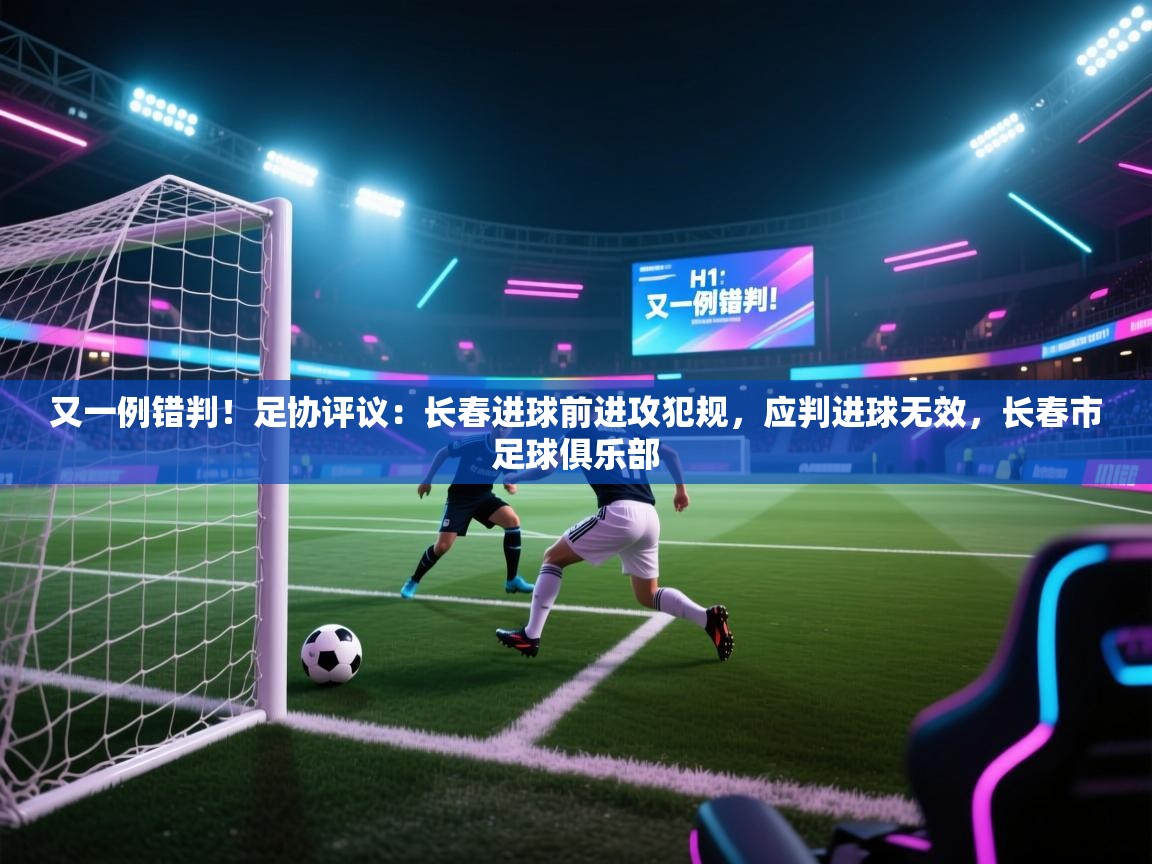 爱游体育直播app-又一例错判!足协评议:长春进球前进攻犯规,应判进球无效,长春市足球俱乐部 第1张