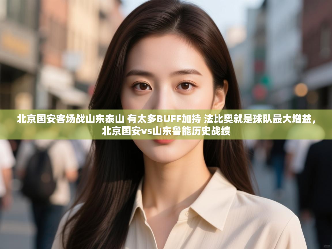 爱游戏体育入口app-北京国安客场战山东泰山 有太多BUFF加持 法比奥就是球队最大增益,北京国安vs山东鲁能历史战绩 第1张