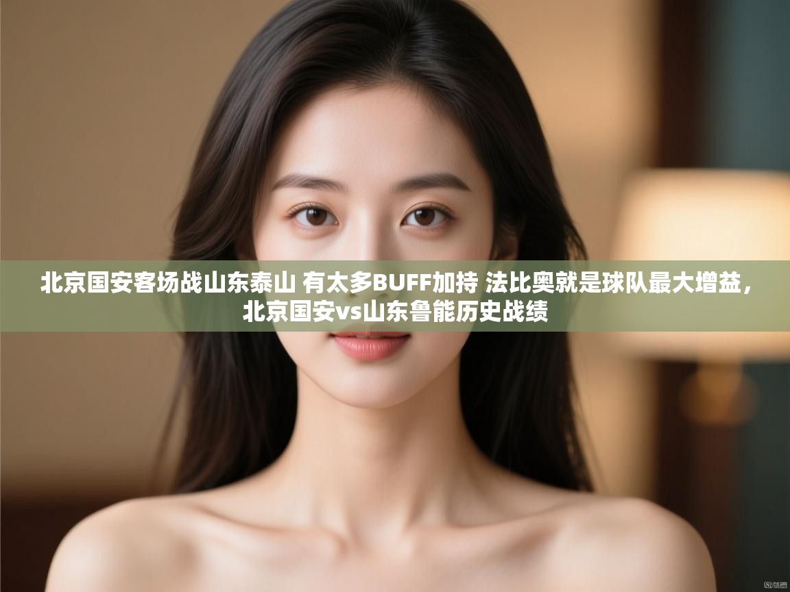 爱游戏体育入口app-北京国安客场战山东泰山 有太多BUFF加持 法比奥就是球队最大增益,北京国安vs山东鲁能历史战绩 第4张