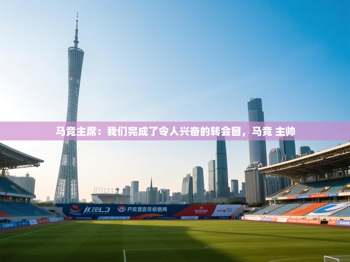 爱游戏ayx官网下载-马竞主席：我们完成了令人兴奋的转会窗，马竞 主帅