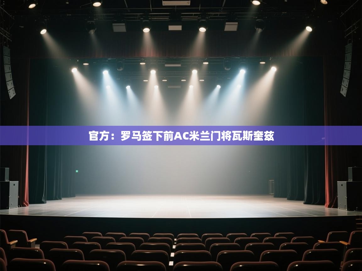 爱游体育直播app-官方:罗马签下前AC米兰门将瓦斯奎兹 第4张