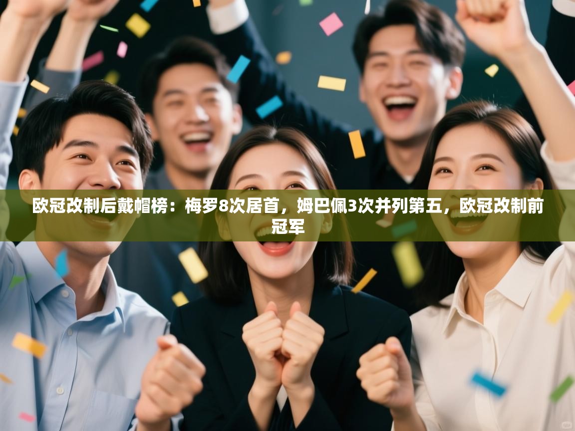 爱游戏平台官网入口-欧冠改制后戴帽榜:梅罗8次居首,姆巴佩3次并列第五,欧冠改制前冠军 第1张