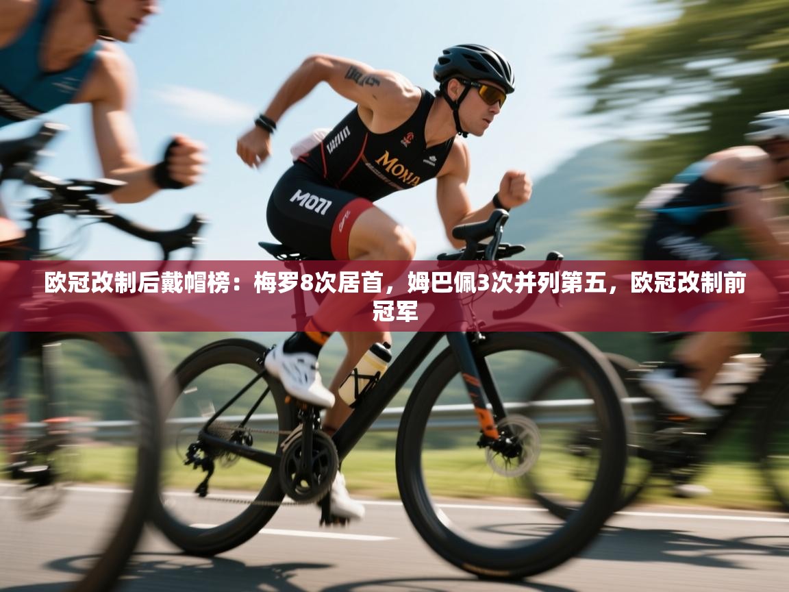 爱游戏平台官网入口-欧冠改制后戴帽榜:梅罗8次居首,姆巴佩3次并列第五,欧冠改制前冠军 第2张