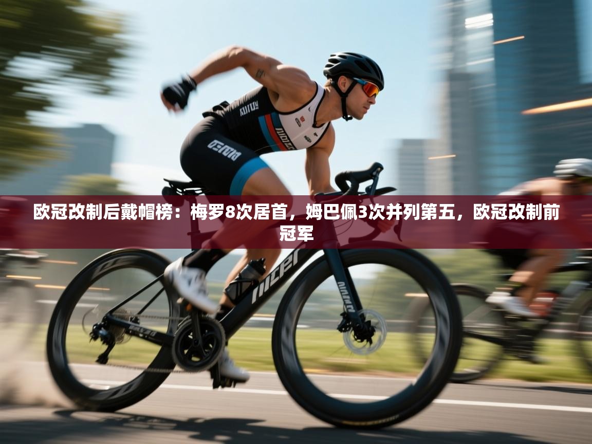 爱游戏平台官网入口-欧冠改制后戴帽榜:梅罗8次居首,姆巴佩3次并列第五,欧冠改制前冠军 第4张