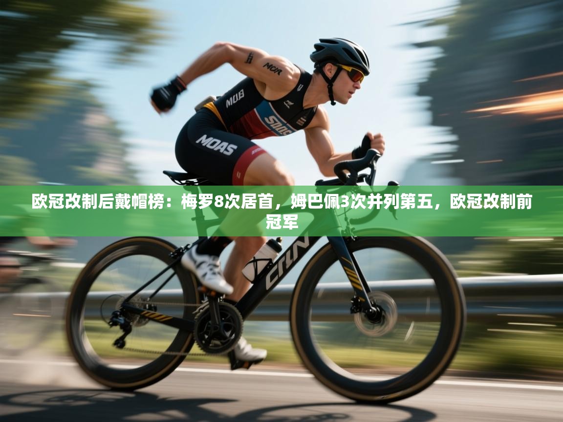 爱游戏平台官网入口-欧冠改制后戴帽榜:梅罗8次居首,姆巴佩3次并列第五,欧冠改制前冠军 第3张