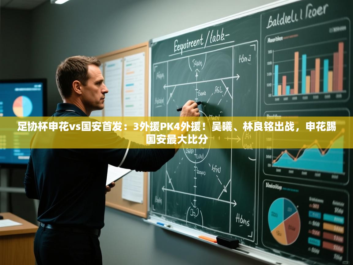 爱游戏体育娱乐赞助意甲-足协杯申花vs国安首发:3外援PK4外援!吴曦、林良铭出战,申花踢国安最大比分 第3张