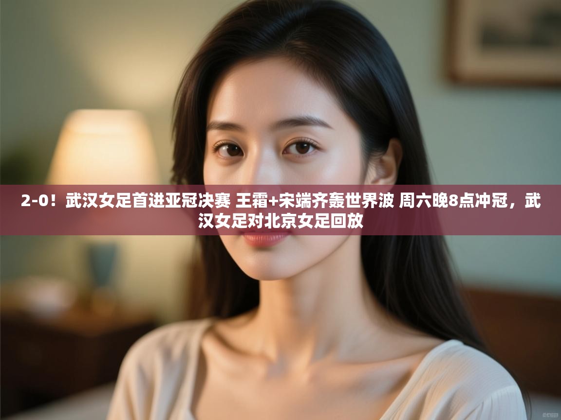 爱游戏娱乐平台信誉好16-2-0!武汉女足首进亚冠决赛 王霜+宋端齐轰世界波 周六晚8点冲冠,武汉女足对北京女足回放 第2张
