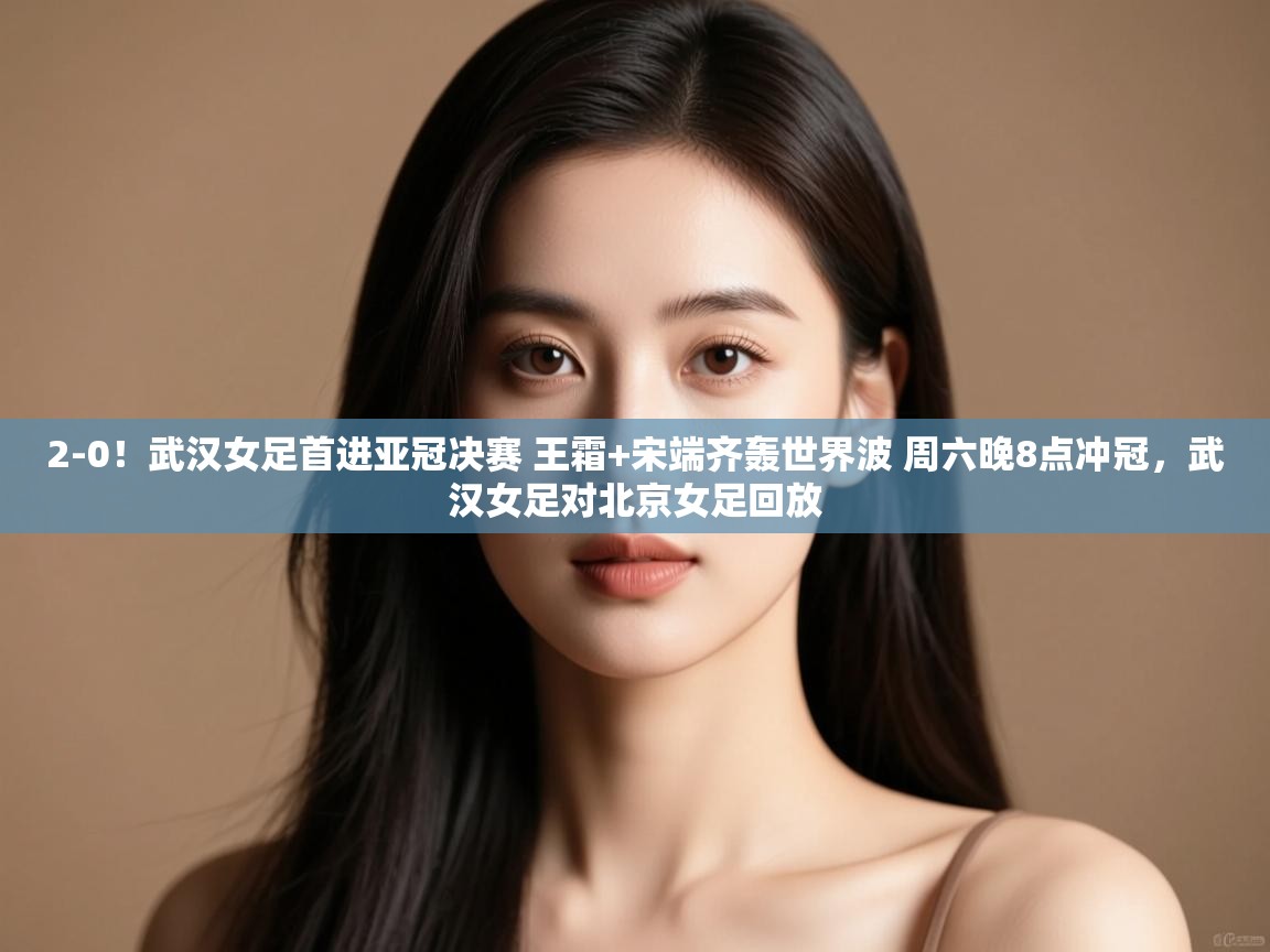 爱游戏娱乐平台信誉好16-2-0!武汉女足首进亚冠决赛 王霜+宋端齐轰世界波 周六晚8点冲冠,武汉女足对北京女足回放 第3张