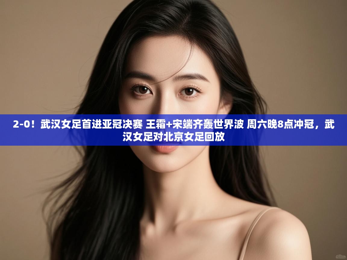 爱游戏娱乐平台信誉好16-2-0!武汉女足首进亚冠决赛 王霜+宋端齐轰世界波 周六晚8点冲冠,武汉女足对北京女足回放 第4张