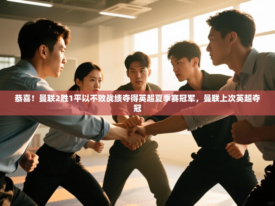 欢娱游戏平台-恭喜！曼联2胜1平以不败战绩夺得英超夏季赛冠军，曼联上次英超夺冠  第3张