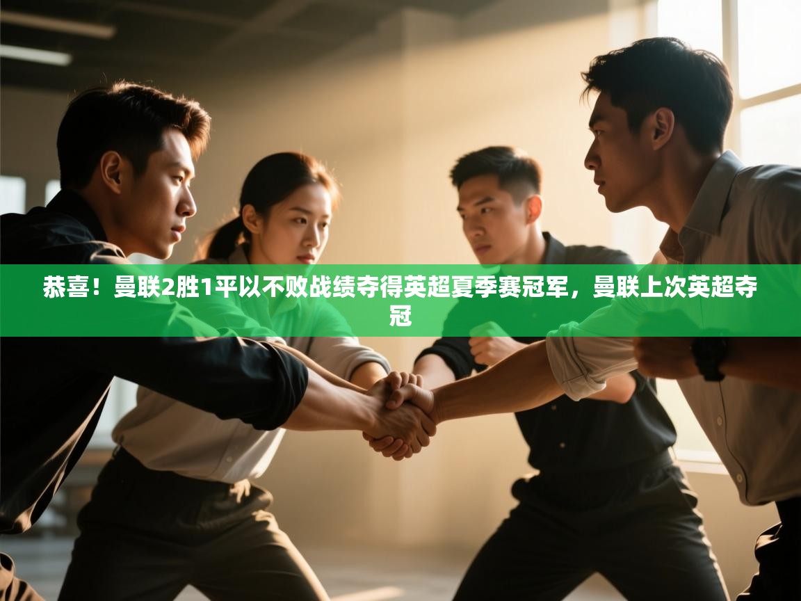 欢娱游戏平台-恭喜！曼联2胜1平以不败战绩夺得英超夏季赛冠军，曼联上次英超夺冠  第4张