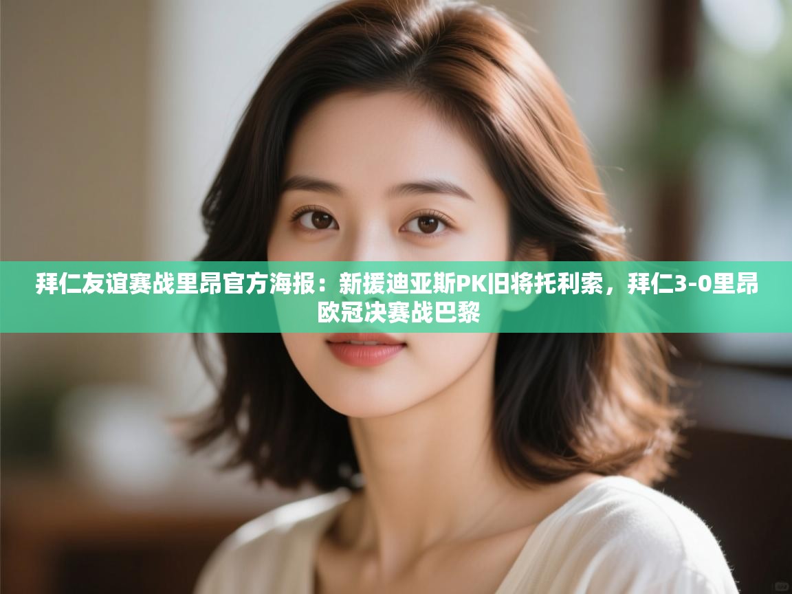 爱游戏体育下载-拜仁友谊赛战里昂官方海报:新援迪亚斯PK旧将托利索,拜仁3-0里昂 欧冠决赛战巴黎 第1张