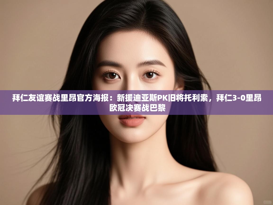 爱游戏体育下载-拜仁友谊赛战里昂官方海报:新援迪亚斯PK旧将托利索,拜仁3-0里昂 欧冠决赛战巴黎 第2张