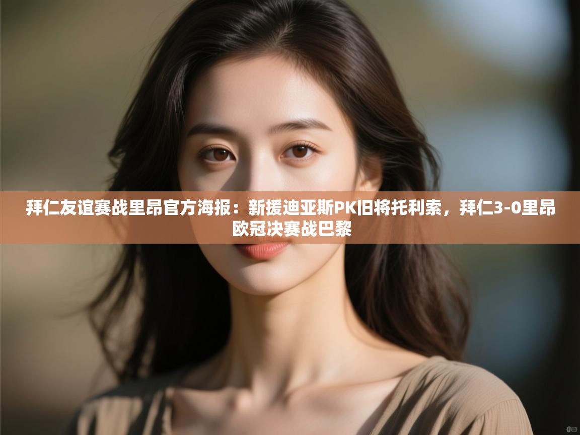 爱游戏体育下载-拜仁友谊赛战里昂官方海报:新援迪亚斯PK旧将托利索,拜仁3-0里昂 欧冠决赛战巴黎 第3张