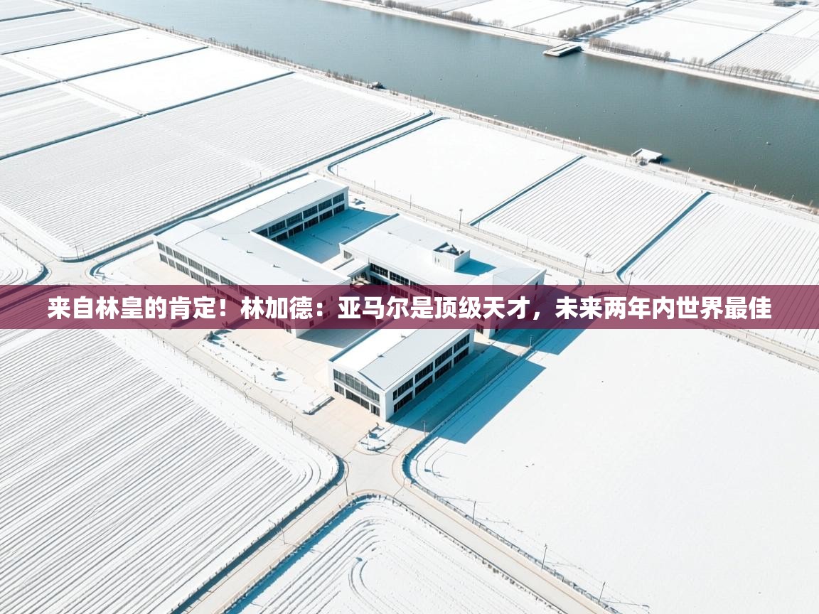 爱游戏体育娱乐马竞赞助商-来自林皇的肯定!林加德:亚马尔是顶级天才,未来两年内世界最佳 第1张