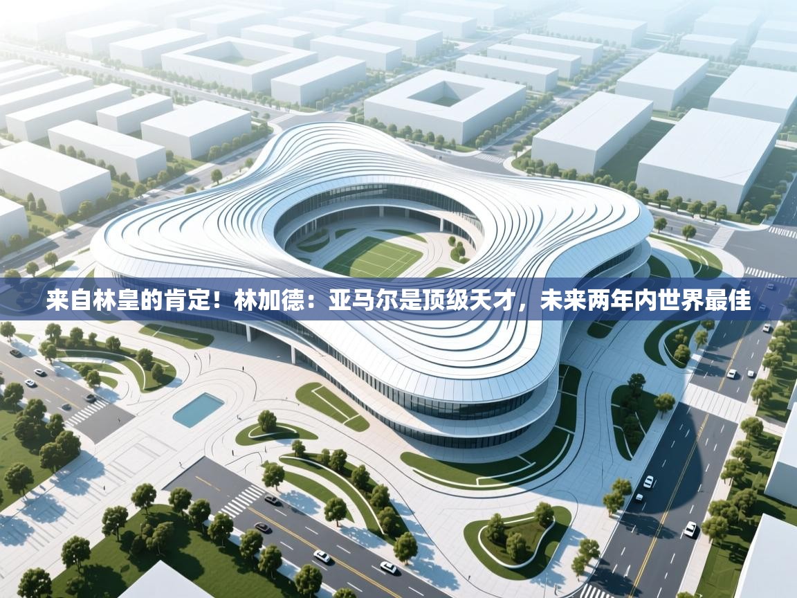 爱游戏体育娱乐马竞赞助商-来自林皇的肯定!林加德:亚马尔是顶级天才,未来两年内世界最佳 第4张